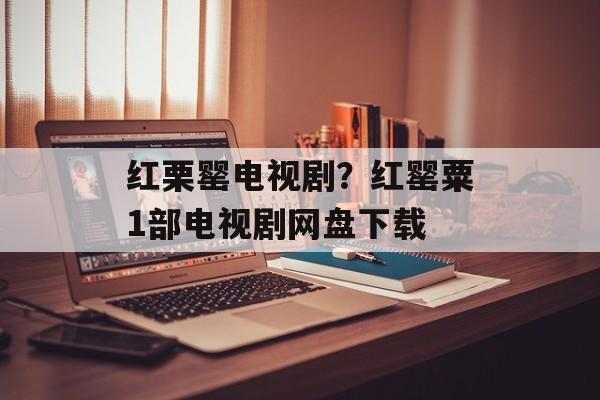 红栗罂电视剧？红罂粟1部电视剧网盘下载-第1张图片-