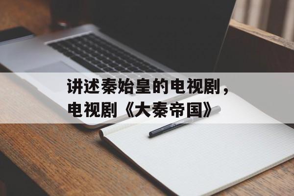 讲述秦始皇的电视剧，电视剧《大秦帝国》-第1张图片-