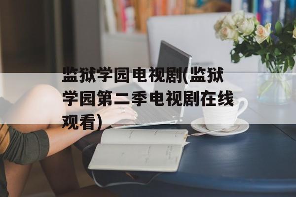 监狱学园电视剧(监狱学园第二季电视剧在线观看)-第1张图片-