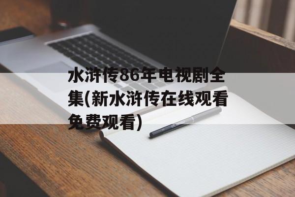 水浒传86年电视剧全集(新水浒传在线观看免费观看)-第1张图片-
