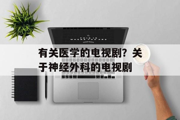 有关医学的电视剧？关于神经外科的电视剧-第1张图片-