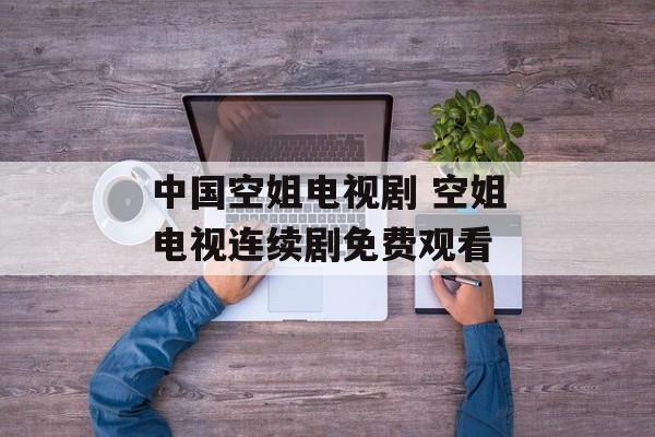 中国空姐电视剧 空姐电视连续剧免费观看-第1张图片-