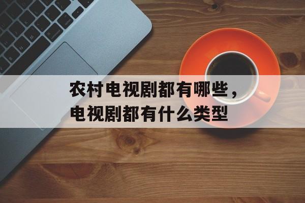 农村电视剧都有哪些，电视剧都有什么类型-第1张图片-