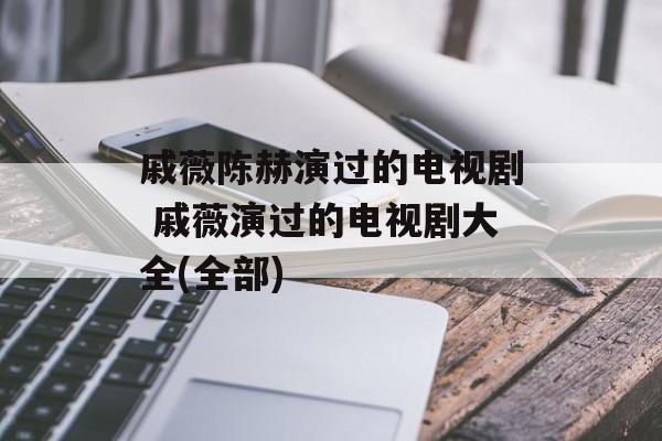 戚薇陈赫演过的电视剧 戚薇演过的电视剧大全(全部)-第1张图片-