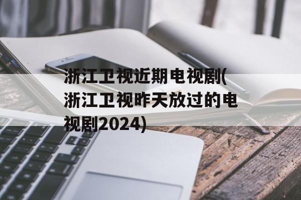 浙江卫视近期电视剧(浙江卫视昨天放过的电视剧2024)-第1张图片-