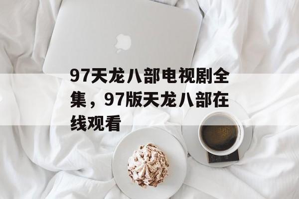 97天龙八部电视剧全集，97版天龙八部在线观看-第1张图片-
