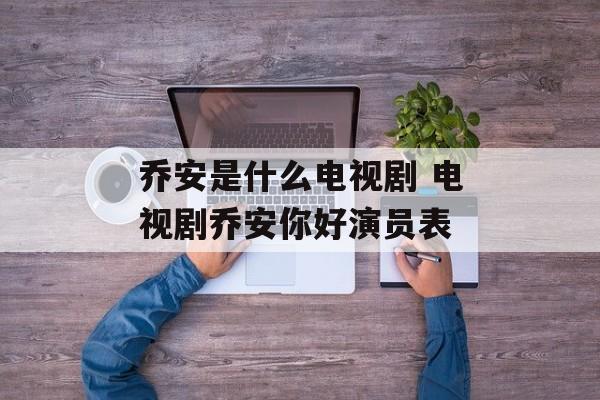 乔安是什么电视剧 电视剧乔安你好演员表-第1张图片-