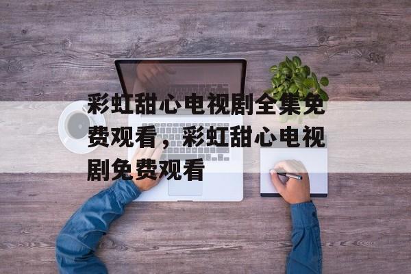 彩虹甜心电视剧全集免费观看，彩虹甜心电视剧免费观看-第1张图片-