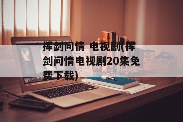 挥剑问情 电视剧(挥剑问情电视剧20集免费下载)-第1张图片-