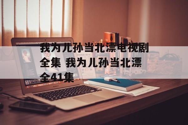 我为儿孙当北漂电视剧全集 我为儿孙当北漂全41集-第1张图片-