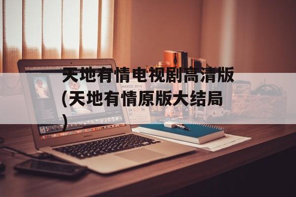 天地有情电视剧高清版(天地有情原版大结局)-第1张图片-