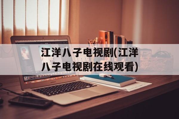 江洋八子电视剧(江洋八子电视剧在线观看)-第1张图片-