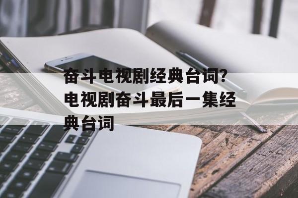 奋斗电视剧经典台词？电视剧奋斗最后一集经典台词-第1张图片-