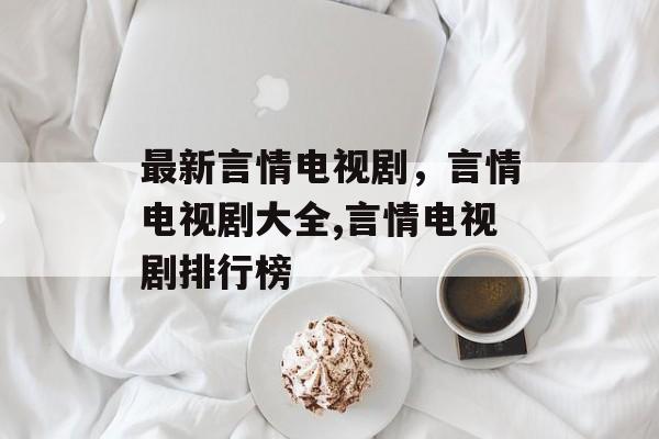 最新言情电视剧，言情电视剧大全,言情电视剧排行榜-第1张图片-