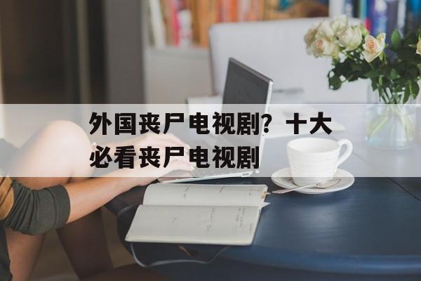 外国丧尸电视剧？十大必看丧尸电视剧-第1张图片-
