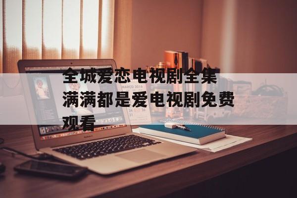 全城爱恋电视剧全集 满满都是爱电视剧免费观看-第1张图片-