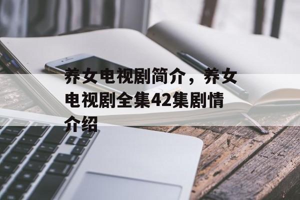 养女电视剧简介，养女电视剧全集42集剧情介绍-第1张图片-