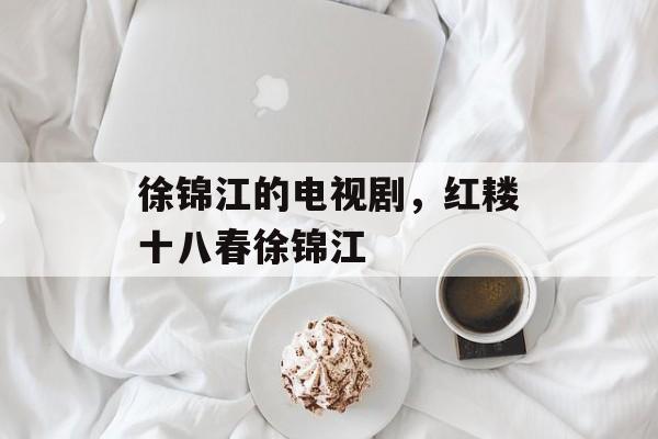 徐锦江的电视剧，红耧十八春徐锦江-第1张图片-