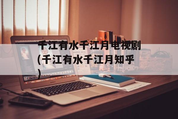 千江有水千江月电视剧(千江有水千江月知乎)-第1张图片-