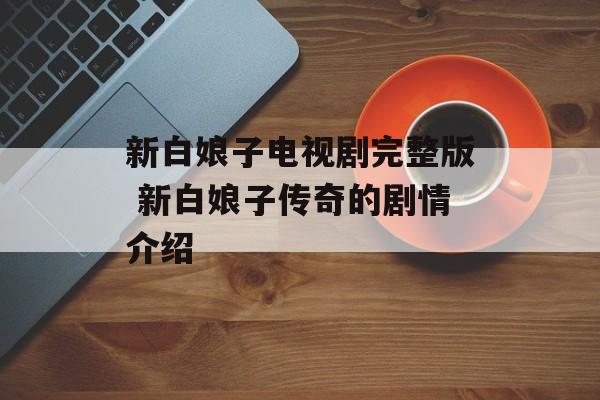 新白娘子电视剧完整版 新白娘子传奇的剧情介绍-第1张图片-