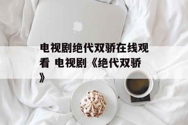 电视剧绝代双骄在线观看 电视剧《绝代双骄》-第1张图片-