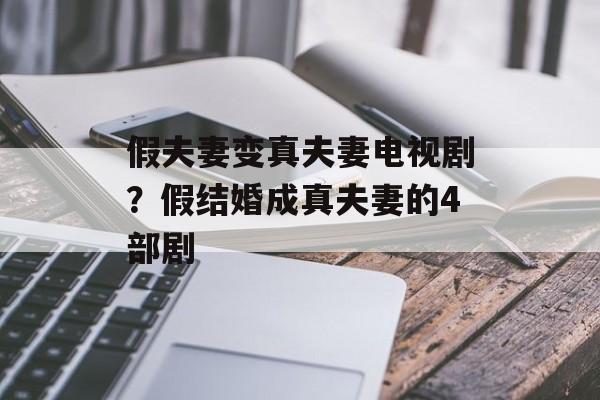 假夫妻变真夫妻电视剧？假结婚成真夫妻的4部剧-第1张图片-