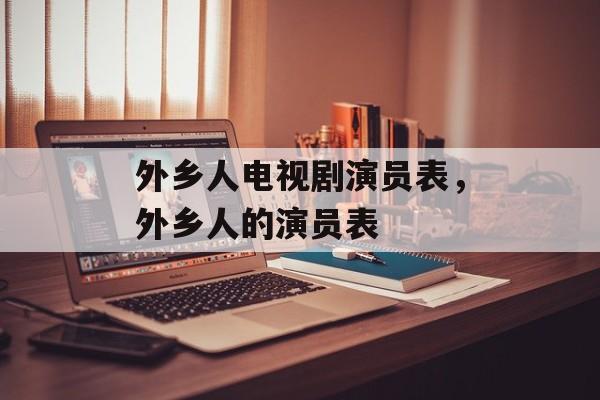 外乡人电视剧演员表，外乡人的演员表-第1张图片-