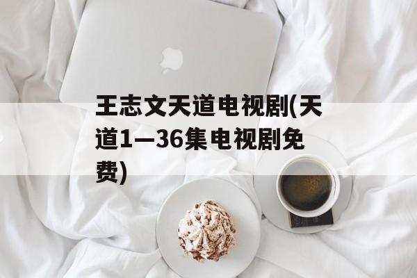 王志文天道电视剧(天道1—36集电视剧免费)-第1张图片-