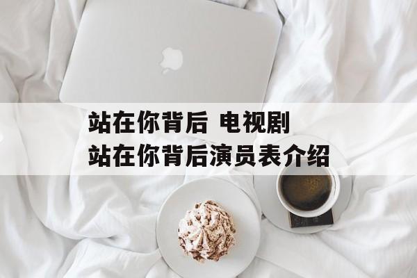 站在你背后 电视剧 站在你背后演员表介绍-第1张图片-