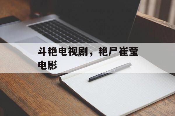 斗艳电视剧，艳尸崔莹电影-第1张图片-