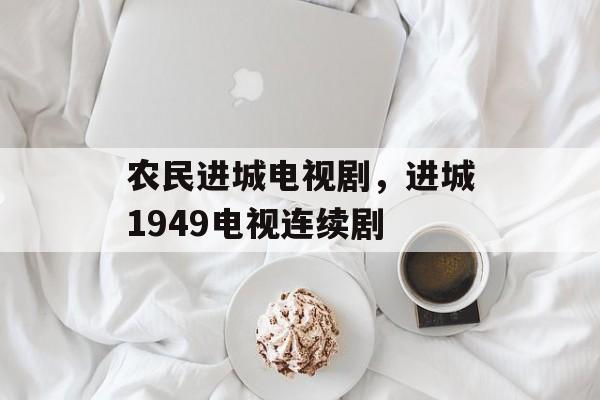 农民进城电视剧，进城1949电视连续剧-第1张图片-