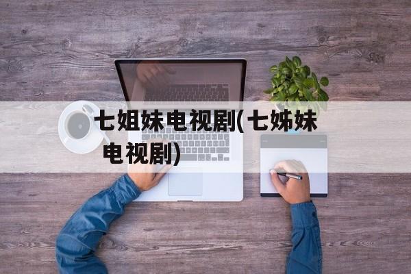 七姐妹电视剧(七姊妹 电视剧)-第1张图片-