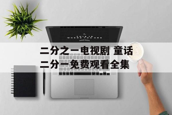 二分之一电视剧 童话二分一免费观看全集-第1张图片-