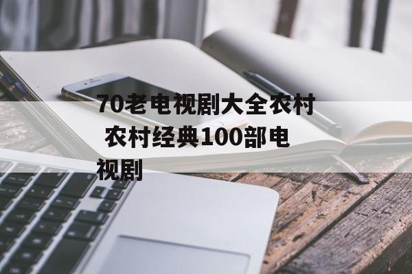 70老电视剧大全农村 农村经典100部电视剧-第1张图片-