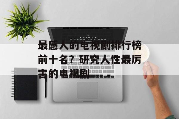 最感人的电视剧排行榜前十名？研究人性最厉害的电视剧-第1张图片-