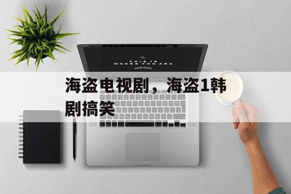 海盗电视剧，海盗1韩剧搞笑-第1张图片-