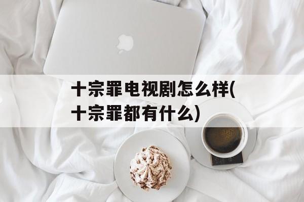 十宗罪电视剧怎么样(十宗罪都有什么)-第1张图片-