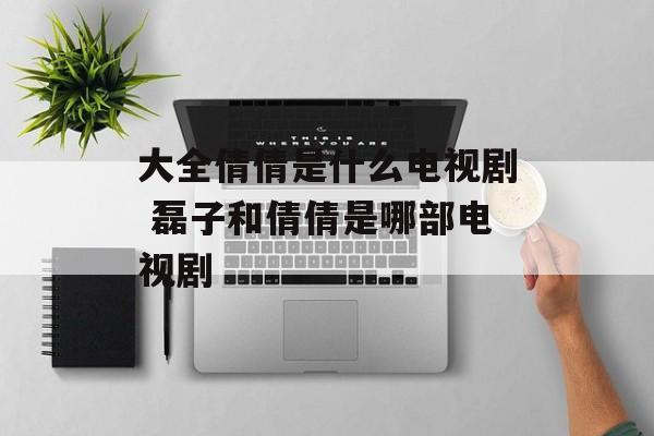 大全倩倩是什么电视剧 磊子和倩倩是哪部电视剧-第1张图片-