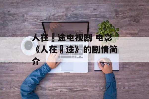 人在囧途电视剧 电影《人在囧途》的剧情简介-第1张图片-