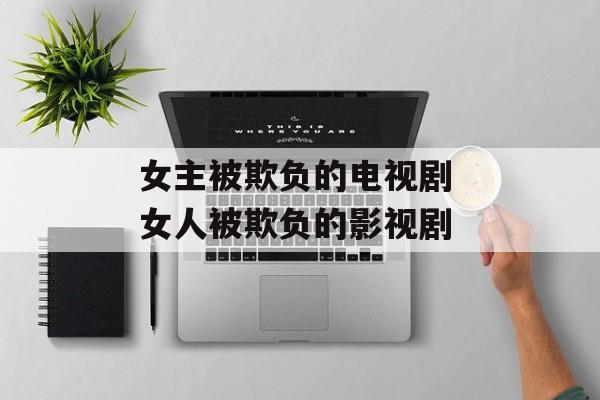 女主被欺负的电视剧 女人被欺负的影视剧-第1张图片-