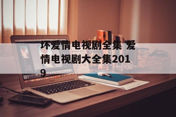 坏爱情电视剧全集 爱情电视剧大全集2019-第1张图片-