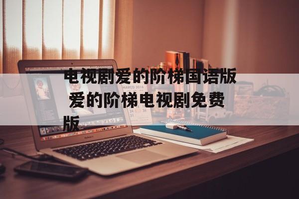电视剧爱的阶梯国语版 爱的阶梯电视剧免费版-第1张图片-
