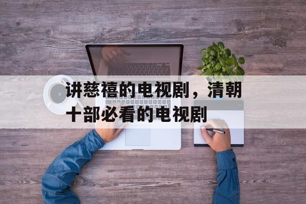 讲慈禧的电视剧，清朝十部必看的电视剧-第1张图片-