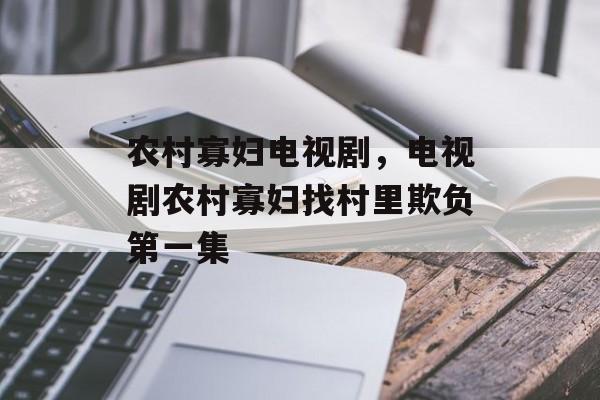 农村寡妇电视剧，电视剧农村寡妇找村里欺负第一集-第1张图片-