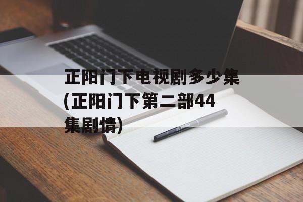 正阳门下电视剧多少集(正阳门下第二部44集剧情)-第1张图片-