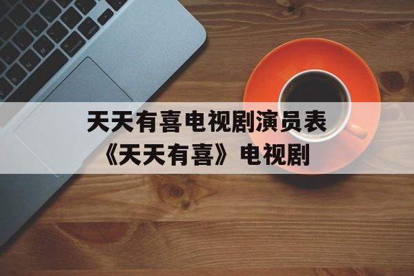 天天有喜电视剧演员表 《天天有喜》电视剧-第1张图片-