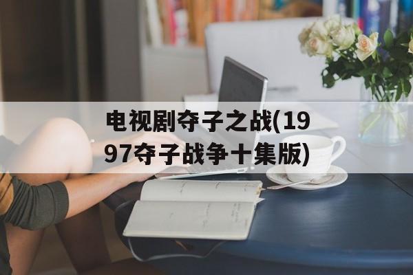 电视剧夺子之战(1997夺子战争十集版)-第1张图片-