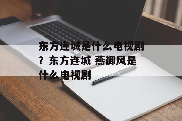 东方连城是什么电视剧？东方连城 燕御风是什么电视剧-第1张图片-