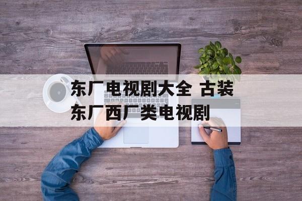 东厂电视剧大全 古装东厂西厂类电视剧-第1张图片-