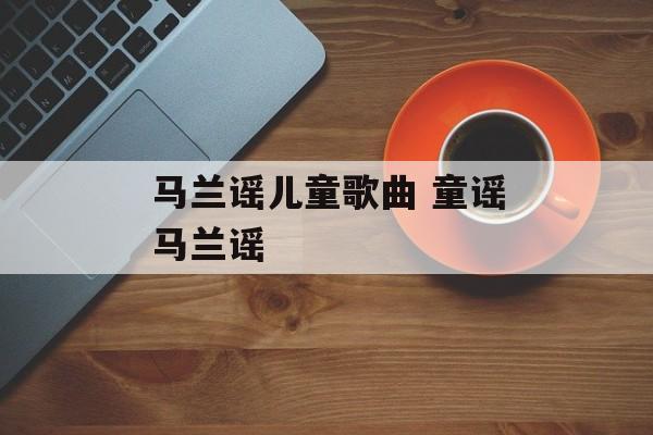 马兰谣儿童歌曲 童谣马兰谣-第1张图片-